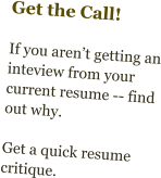 Get the Call!  If you aren’t getting an inteview from your current resume -- find out why.  Get a quick resume critique.